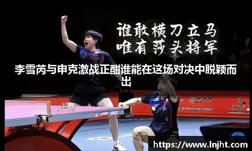 李雪芮与申克激战正酣谁能在这场对决中脱颖而出