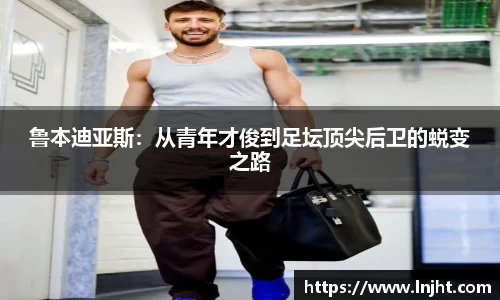 鲁本迪亚斯：从青年才俊到足坛顶尖后卫的蜕变之路