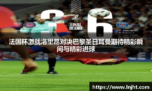 法国杯激战洛里昂对决巴黎圣日耳曼期待精彩瞬间与精彩进球